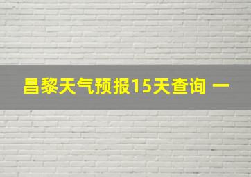 昌黎天气预报15天查询 一